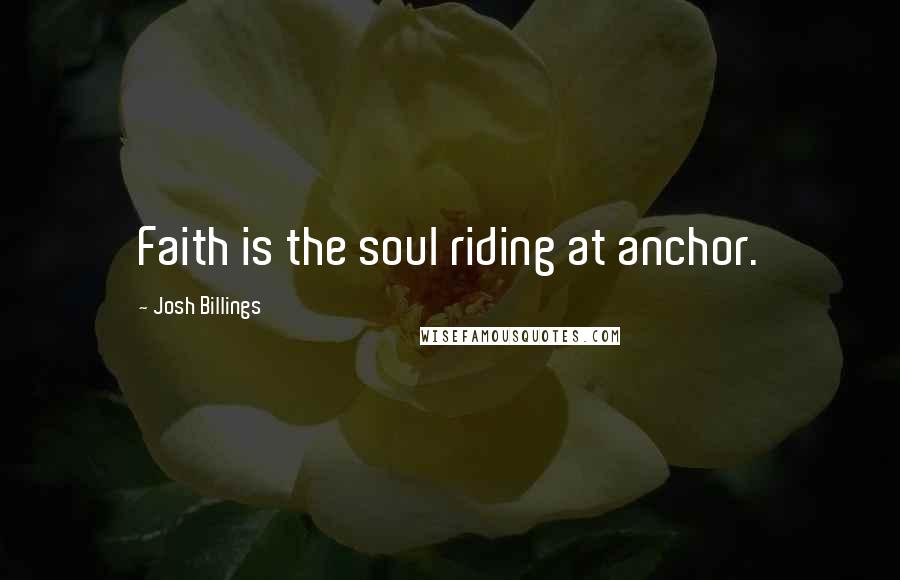 Josh Billings Quotes: Faith is the soul riding at anchor.