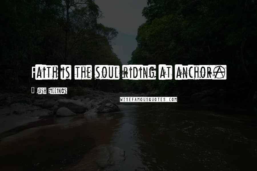 Josh Billings Quotes: Faith is the soul riding at anchor.