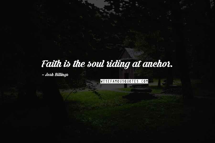 Josh Billings Quotes: Faith is the soul riding at anchor.