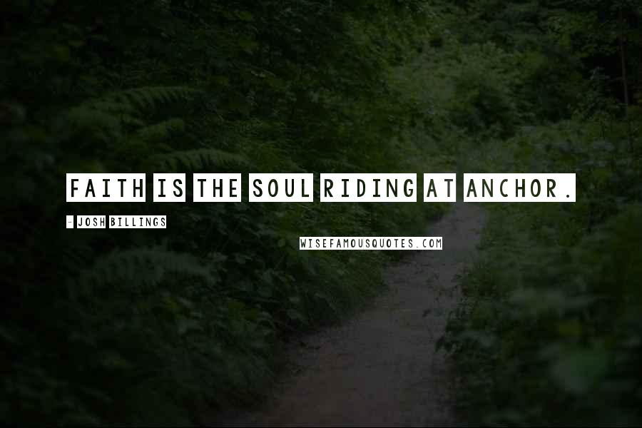 Josh Billings Quotes: Faith is the soul riding at anchor.