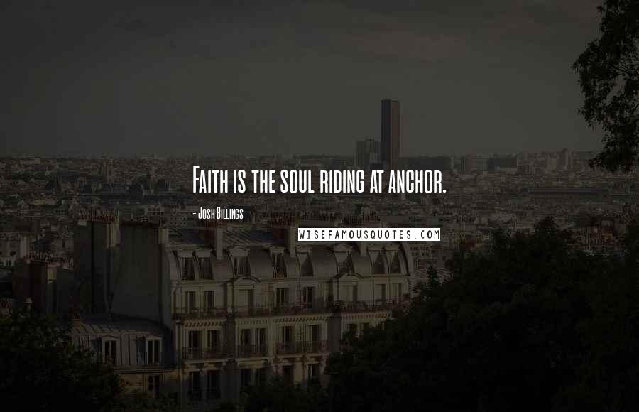 Josh Billings Quotes: Faith is the soul riding at anchor.