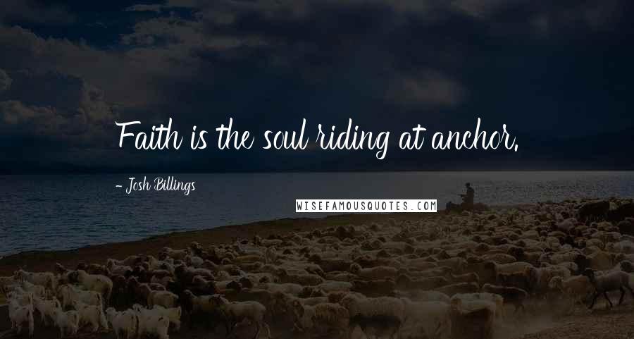 Josh Billings Quotes: Faith is the soul riding at anchor.