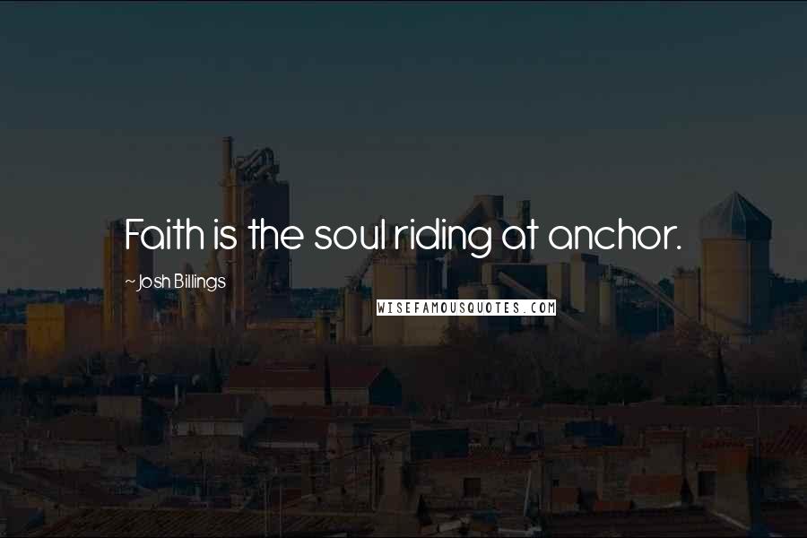 Josh Billings Quotes: Faith is the soul riding at anchor.