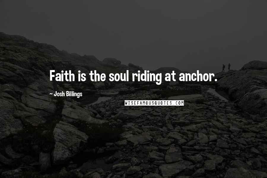 Josh Billings Quotes: Faith is the soul riding at anchor.