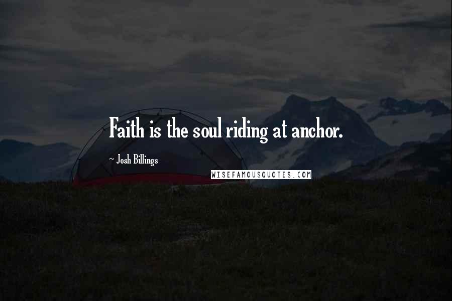 Josh Billings Quotes: Faith is the soul riding at anchor.