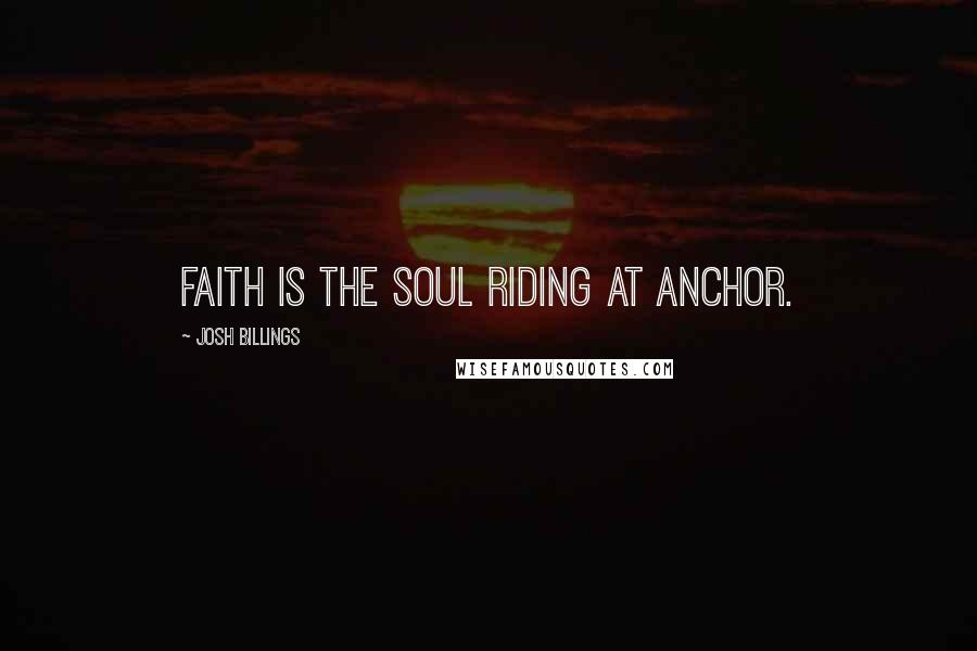 Josh Billings Quotes: Faith is the soul riding at anchor.