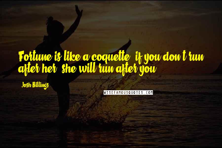 Josh Billings Quotes: Fortune is like a coquette; if you don't run after her, she will run after you.