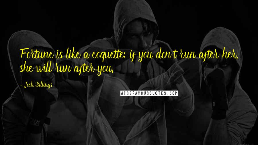 Josh Billings Quotes: Fortune is like a coquette; if you don't run after her, she will run after you.