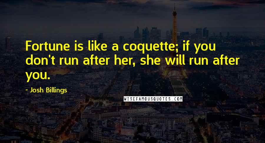 Josh Billings Quotes: Fortune is like a coquette; if you don't run after her, she will run after you.