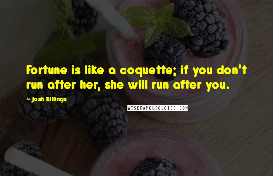 Josh Billings Quotes: Fortune is like a coquette; if you don't run after her, she will run after you.