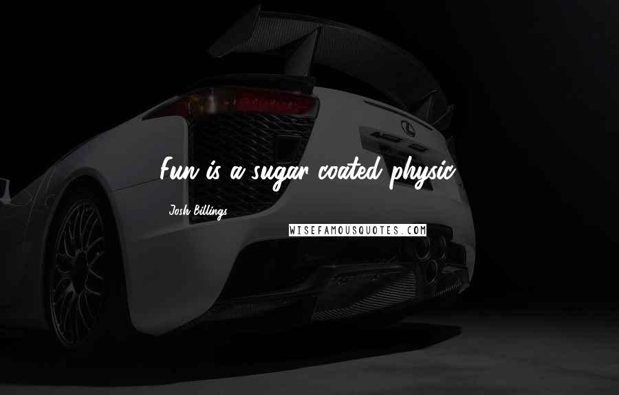 Josh Billings Quotes: Fun is a sugar-coated physic.