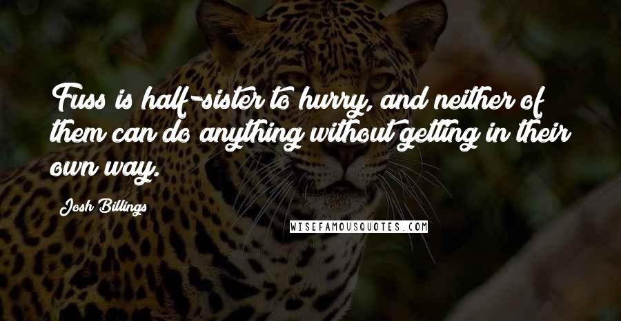 Josh Billings Quotes: Fuss is half-sister to hurry, and neither of them can do anything without getting in their own way.