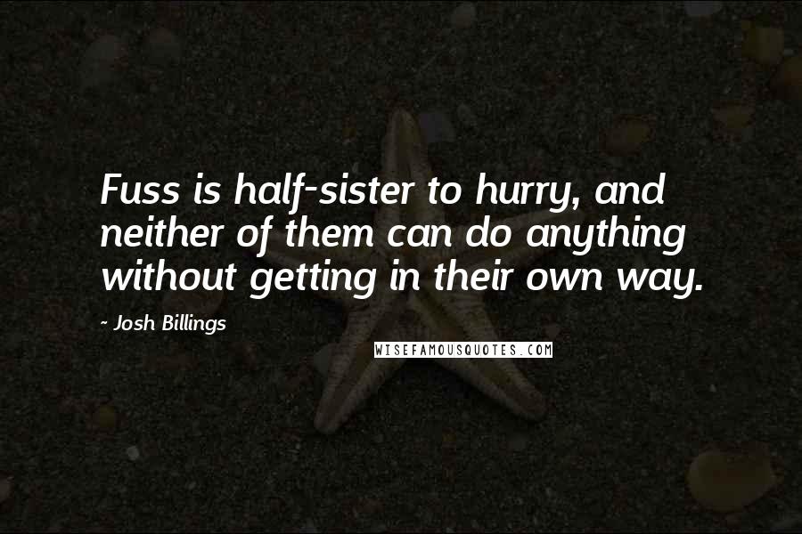 Josh Billings Quotes: Fuss is half-sister to hurry, and neither of them can do anything without getting in their own way.