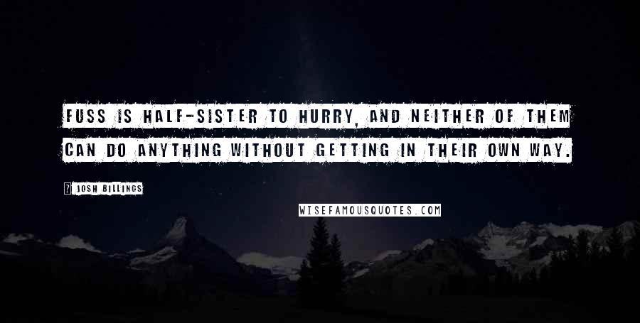 Josh Billings Quotes: Fuss is half-sister to hurry, and neither of them can do anything without getting in their own way.