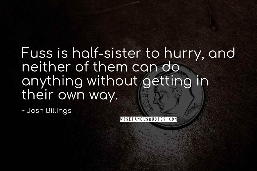 Josh Billings Quotes: Fuss is half-sister to hurry, and neither of them can do anything without getting in their own way.