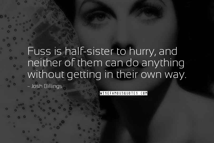 Josh Billings Quotes: Fuss is half-sister to hurry, and neither of them can do anything without getting in their own way.