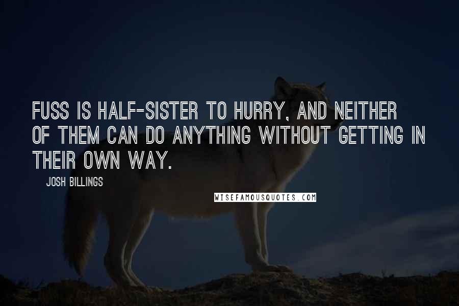 Josh Billings Quotes: Fuss is half-sister to hurry, and neither of them can do anything without getting in their own way.
