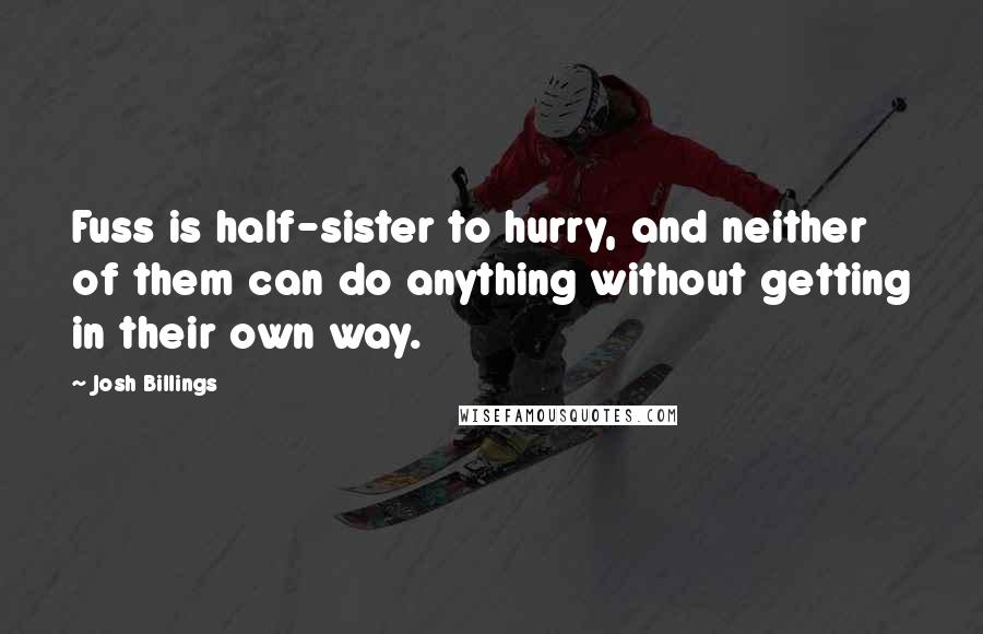 Josh Billings Quotes: Fuss is half-sister to hurry, and neither of them can do anything without getting in their own way.