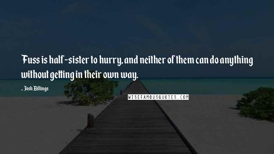 Josh Billings Quotes: Fuss is half-sister to hurry, and neither of them can do anything without getting in their own way.