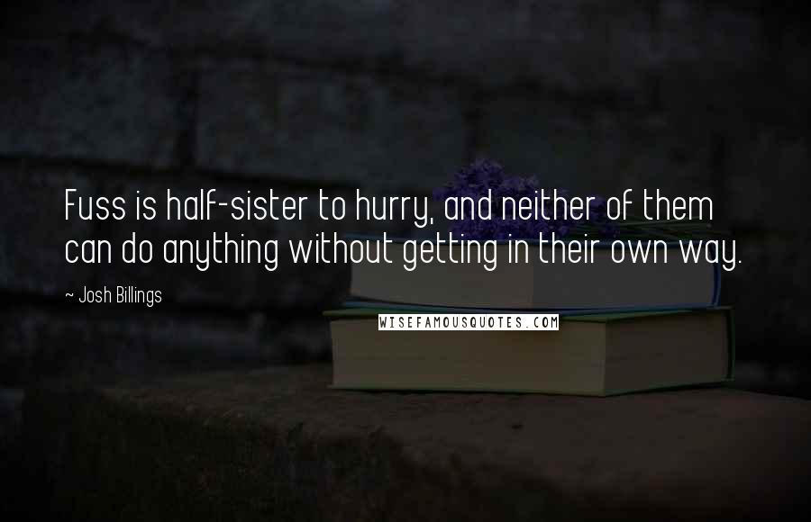 Josh Billings Quotes: Fuss is half-sister to hurry, and neither of them can do anything without getting in their own way.