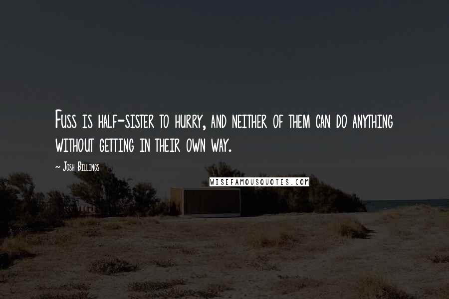 Josh Billings Quotes: Fuss is half-sister to hurry, and neither of them can do anything without getting in their own way.