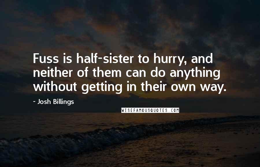 Josh Billings Quotes: Fuss is half-sister to hurry, and neither of them can do anything without getting in their own way.