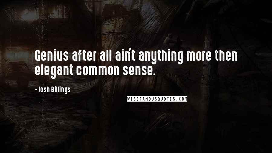 Josh Billings Quotes: Genius after all ain't anything more then elegant common sense.