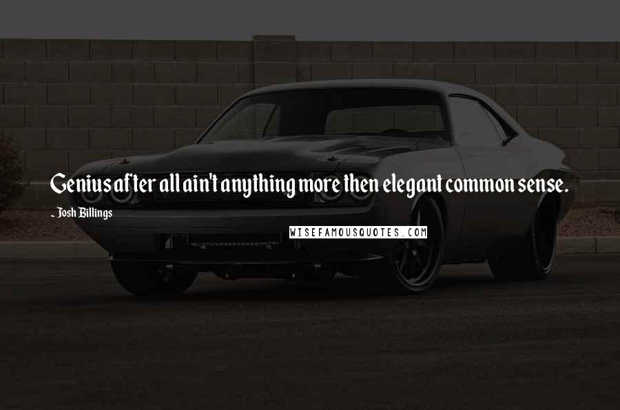 Josh Billings Quotes: Genius after all ain't anything more then elegant common sense.