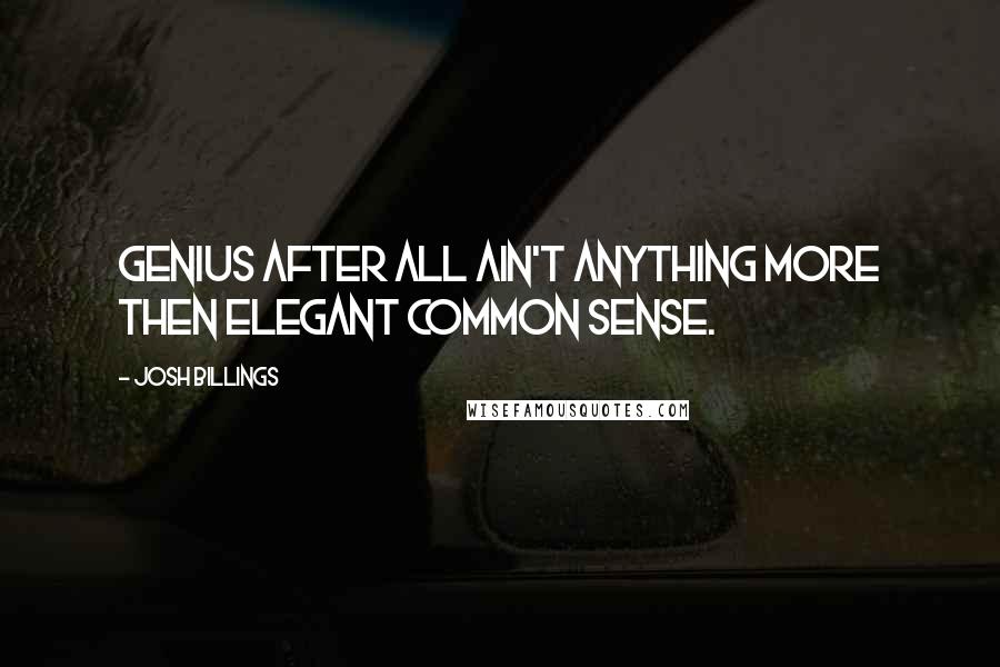 Josh Billings Quotes: Genius after all ain't anything more then elegant common sense.