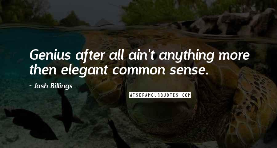 Josh Billings Quotes: Genius after all ain't anything more then elegant common sense.