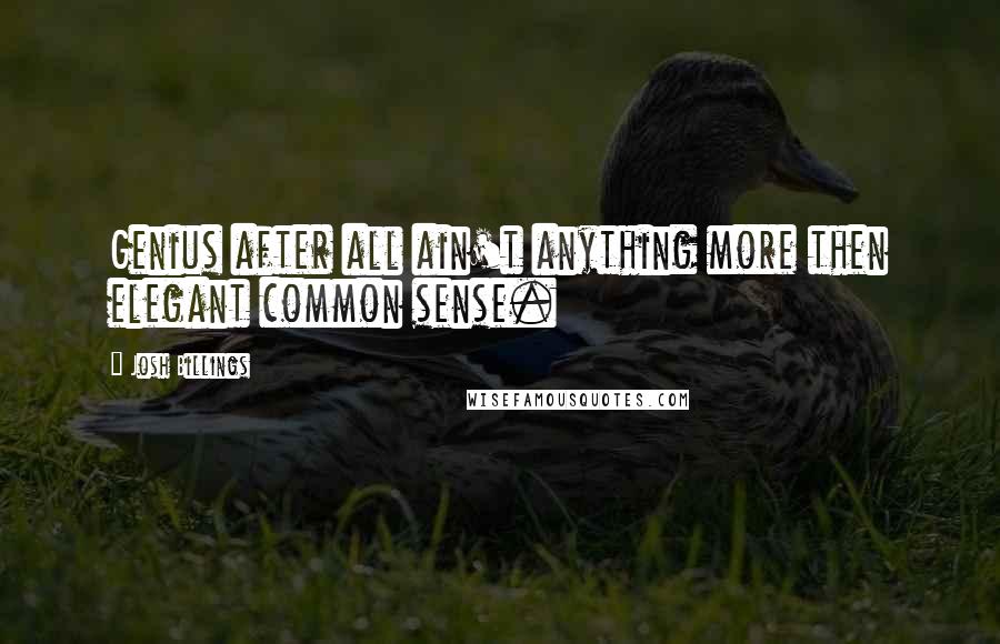 Josh Billings Quotes: Genius after all ain't anything more then elegant common sense.