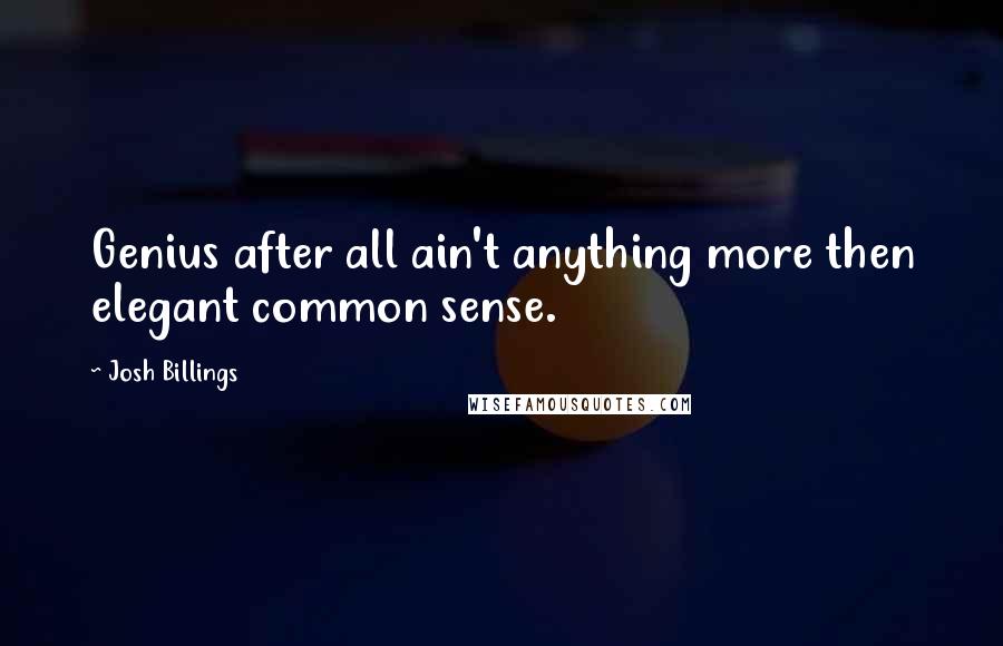 Josh Billings Quotes: Genius after all ain't anything more then elegant common sense.