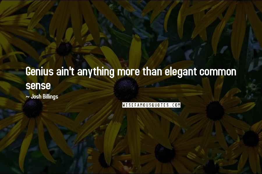 Josh Billings Quotes: Genius ain't anything more than elegant common sense