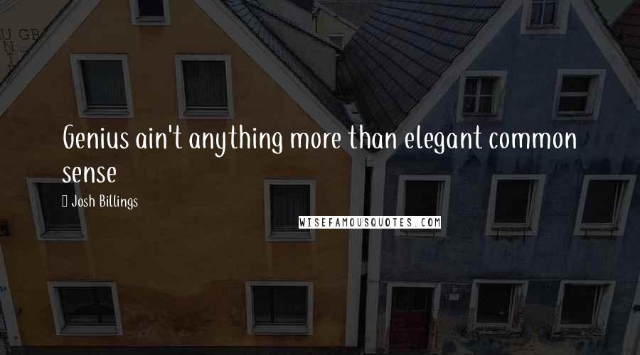 Josh Billings Quotes: Genius ain't anything more than elegant common sense