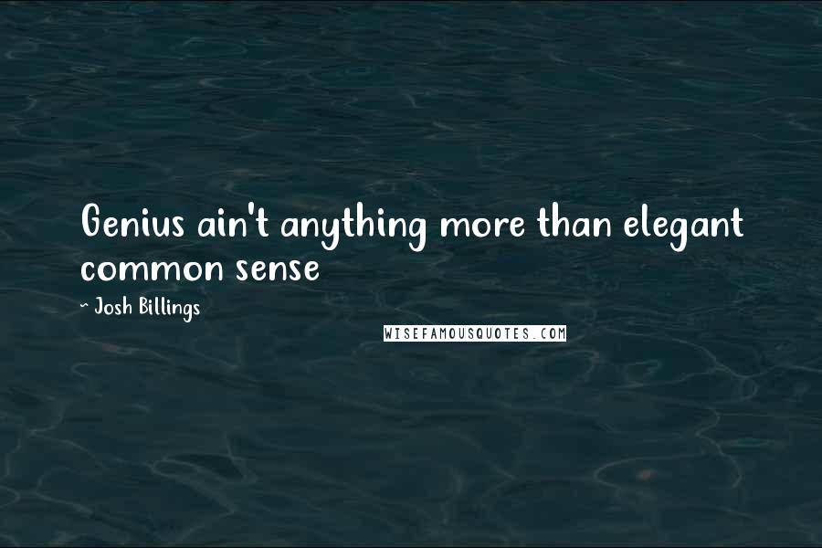 Josh Billings Quotes: Genius ain't anything more than elegant common sense