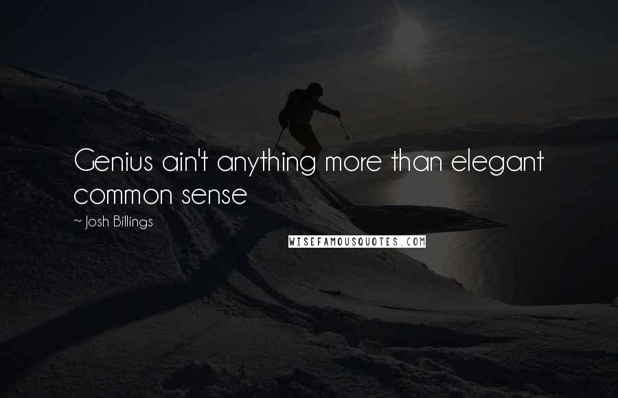 Josh Billings Quotes: Genius ain't anything more than elegant common sense