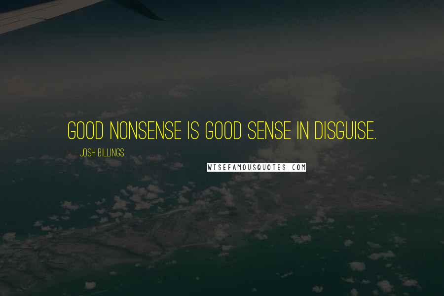 Josh Billings Quotes: Good nonsense is good sense in disguise.