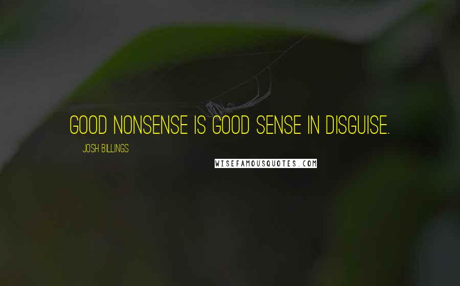 Josh Billings Quotes: Good nonsense is good sense in disguise.