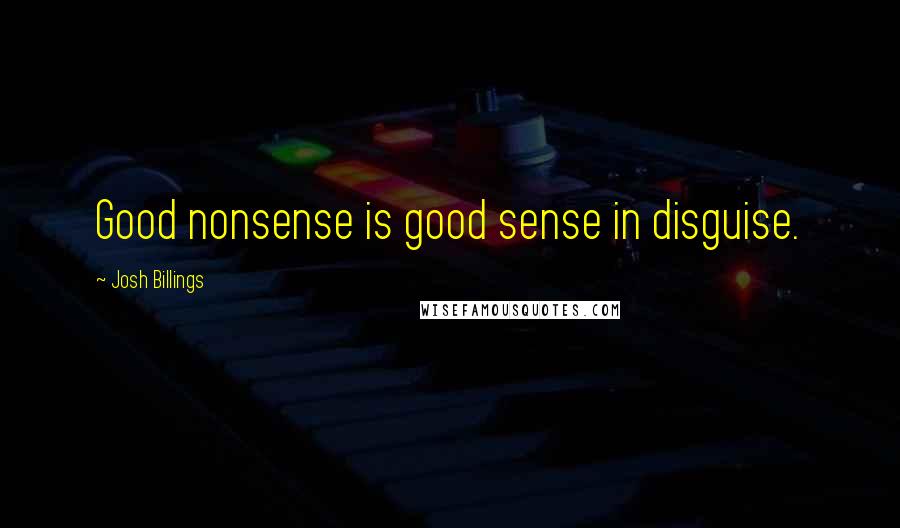 Josh Billings Quotes: Good nonsense is good sense in disguise.
