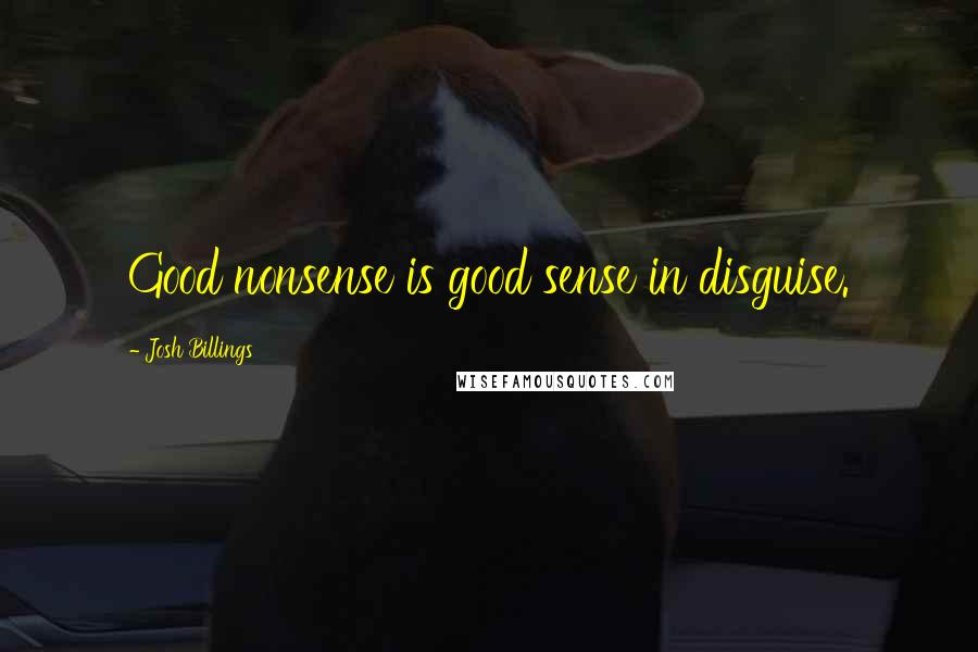 Josh Billings Quotes: Good nonsense is good sense in disguise.