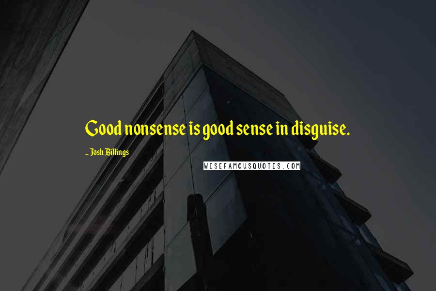 Josh Billings Quotes: Good nonsense is good sense in disguise.