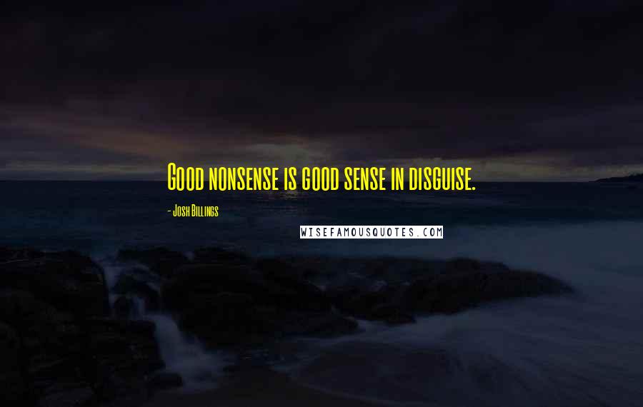 Josh Billings Quotes: Good nonsense is good sense in disguise.