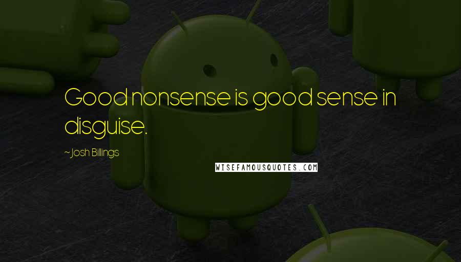 Josh Billings Quotes: Good nonsense is good sense in disguise.