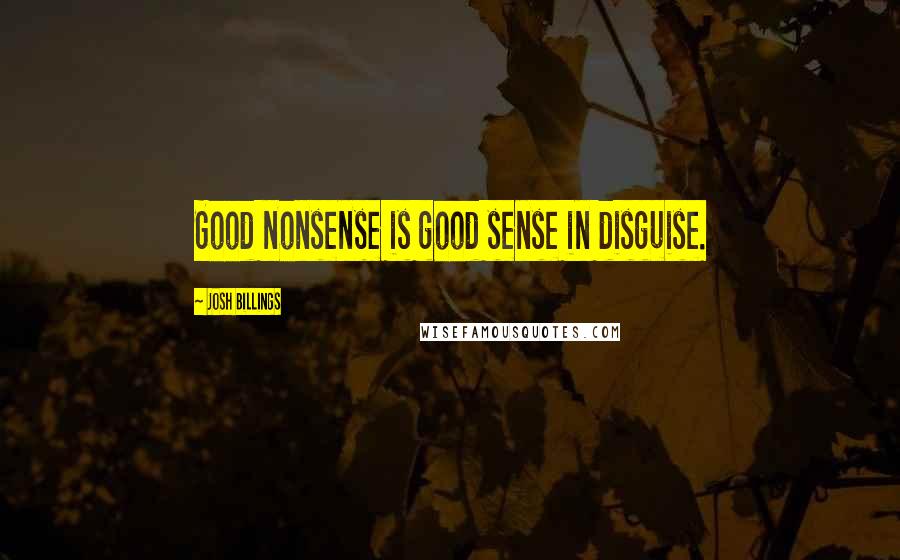 Josh Billings Quotes: Good nonsense is good sense in disguise.