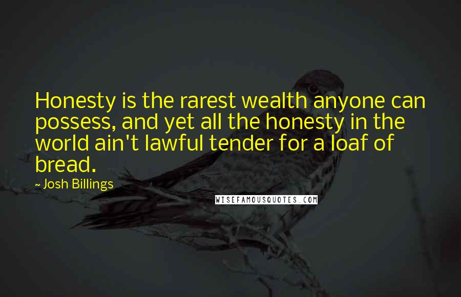 Josh Billings Quotes: Honesty is the rarest wealth anyone can possess, and yet all the honesty in the world ain't lawful tender for a loaf of bread.