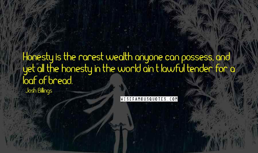 Josh Billings Quotes: Honesty is the rarest wealth anyone can possess, and yet all the honesty in the world ain't lawful tender for a loaf of bread.
