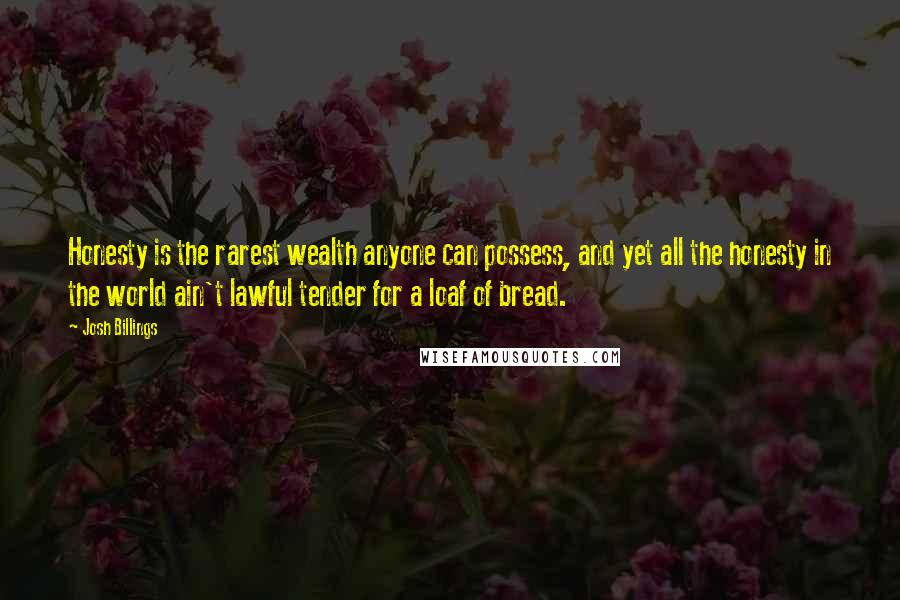 Josh Billings Quotes: Honesty is the rarest wealth anyone can possess, and yet all the honesty in the world ain't lawful tender for a loaf of bread.