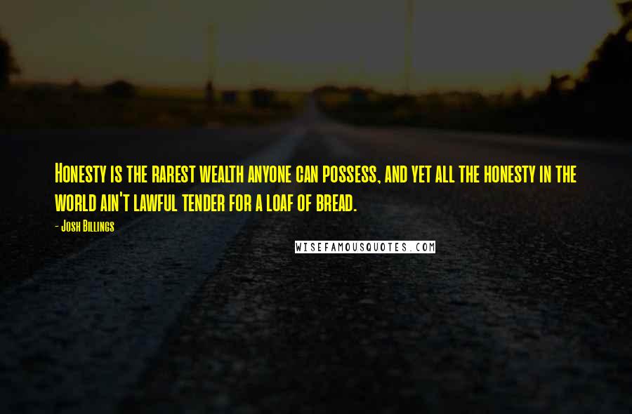 Josh Billings Quotes: Honesty is the rarest wealth anyone can possess, and yet all the honesty in the world ain't lawful tender for a loaf of bread.