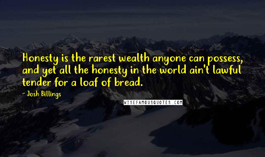 Josh Billings Quotes: Honesty is the rarest wealth anyone can possess, and yet all the honesty in the world ain't lawful tender for a loaf of bread.
