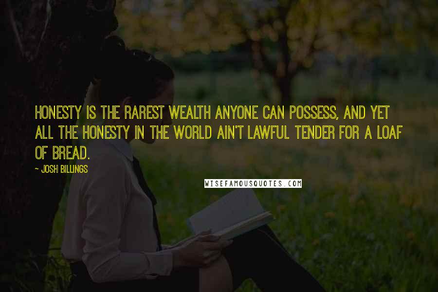 Josh Billings Quotes: Honesty is the rarest wealth anyone can possess, and yet all the honesty in the world ain't lawful tender for a loaf of bread.